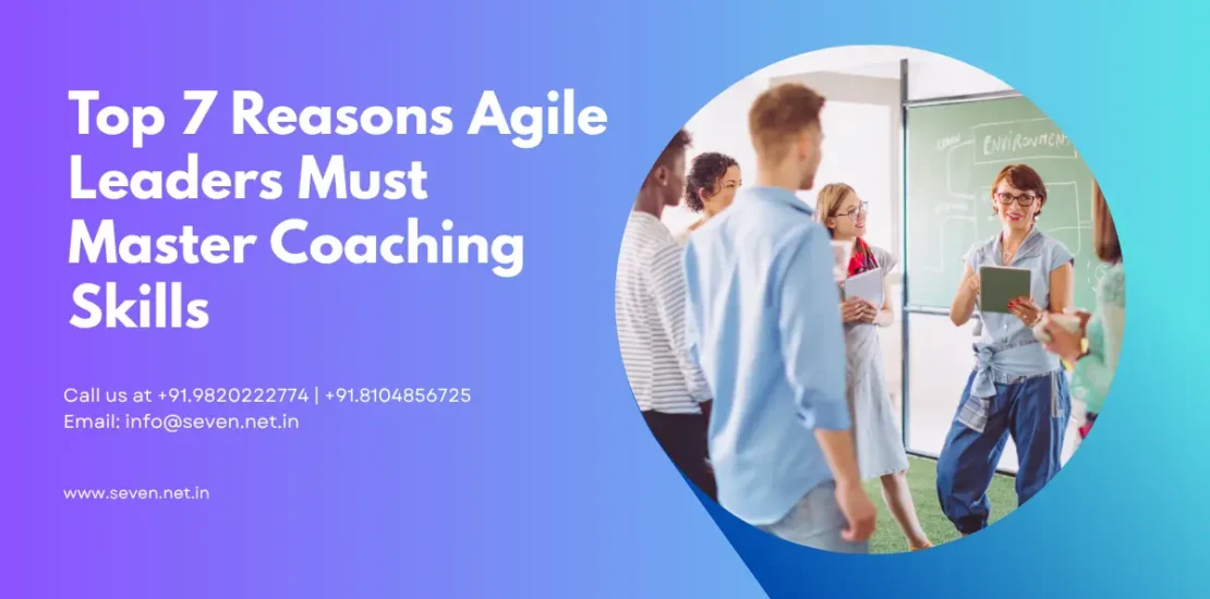 Top 7 Reasons Agile Leaders Must Master Coaching Skills